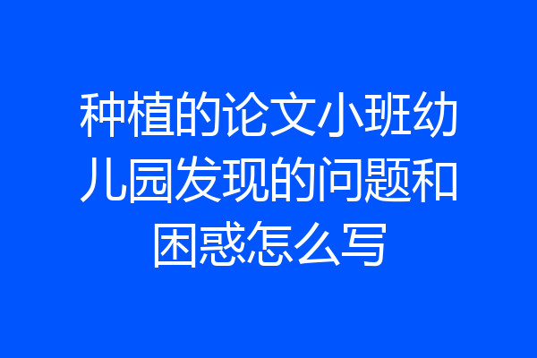 种植的论文小班幼儿园发现的问题和困惑怎么写