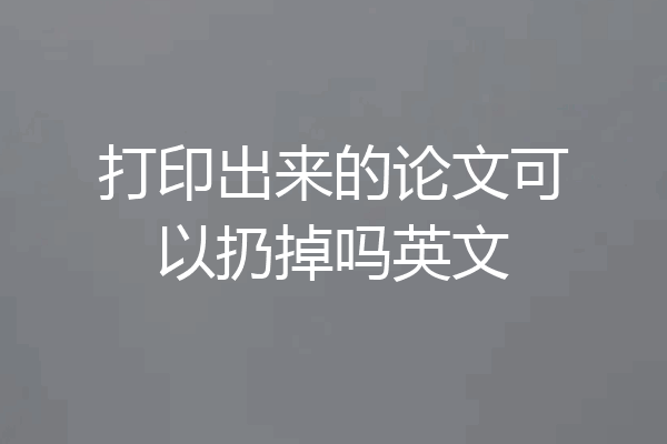 打印出来的论文可以扔掉吗英文