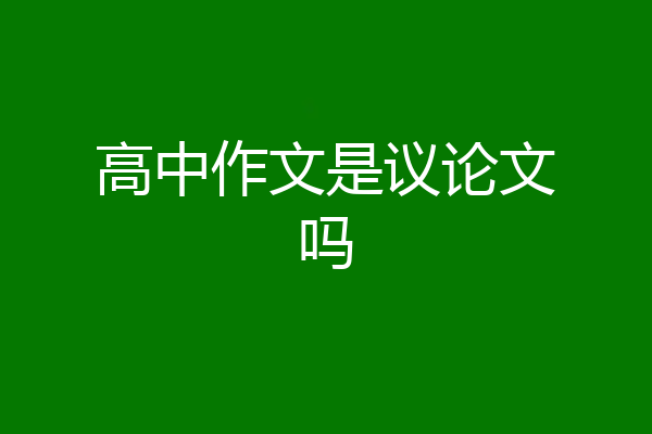 高中作文是议论文吗