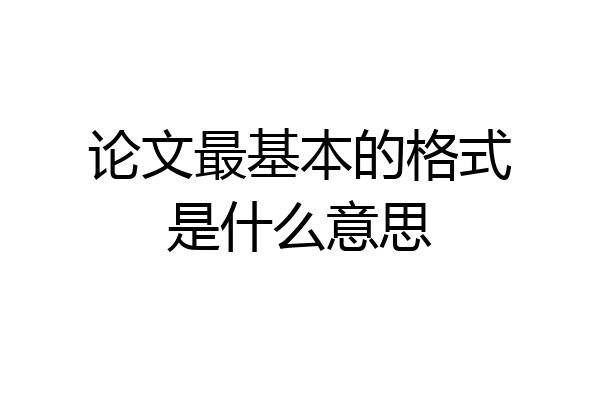 论文最基本的格式是什么意思