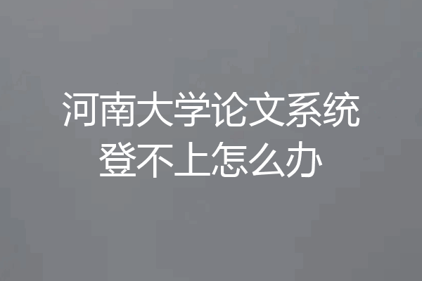 河南大学论文系统登不上怎么办