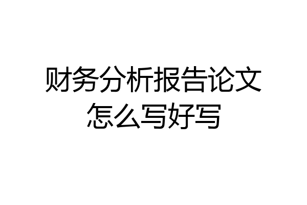 财务分析报告论文怎么写好写