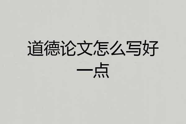 道德论文怎么写好一点