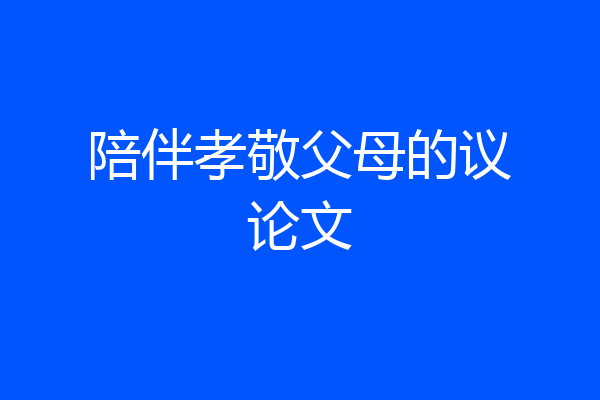陪伴孝敬父母的议论文