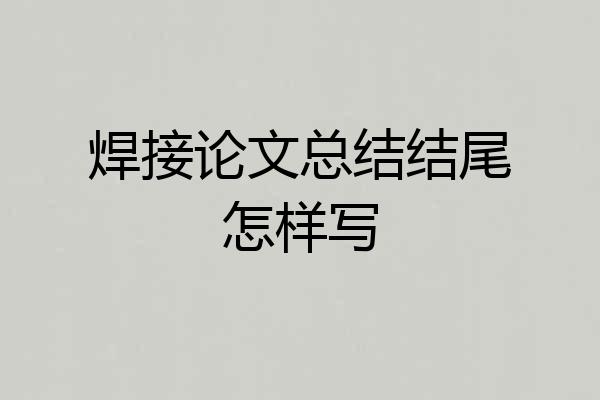 焊接论文总结结尾怎样写