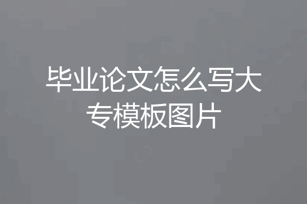 毕业论文怎么写大专模板图片