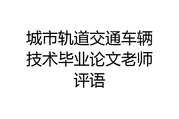 城市轨道交通车辆技术毕业论文老师评语