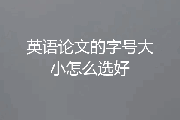 英语论文的字号大小怎么选好