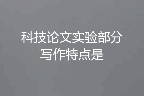 科技论文实验部分写作特点是