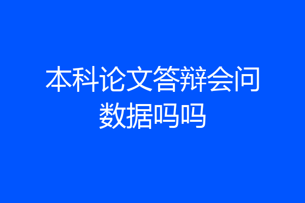 本科论文答辩会问数据吗吗