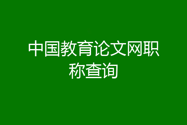 中国教育论文网职称查询