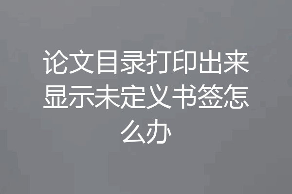 论文目录打印出来显示未定义书签怎么办