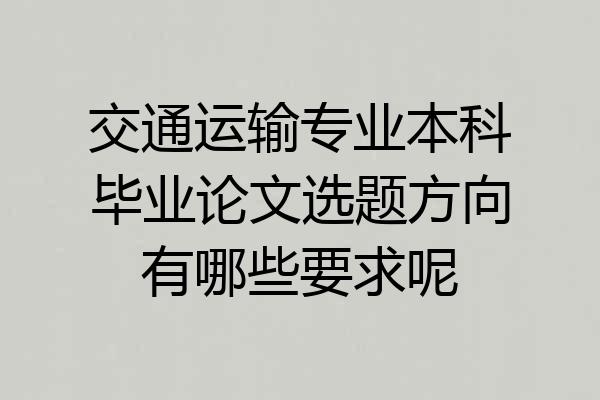 交通运输专业本科毕业论文选题方向有哪些要求呢