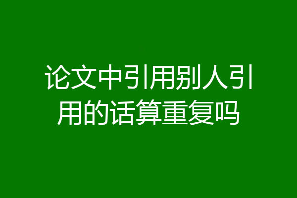 论文中引用别人引用的话算重复吗