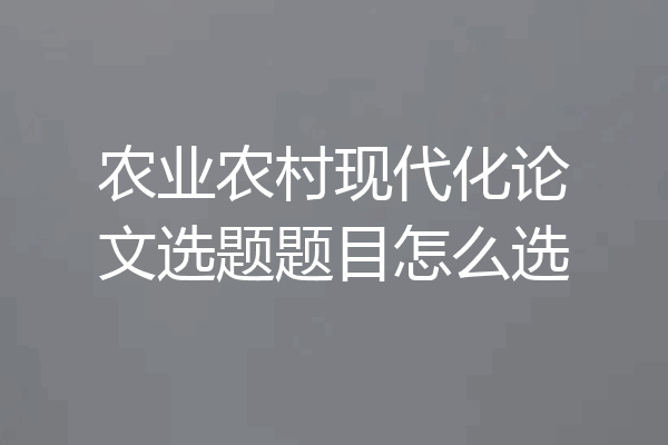 农业农村现代化论文选题题目怎么选