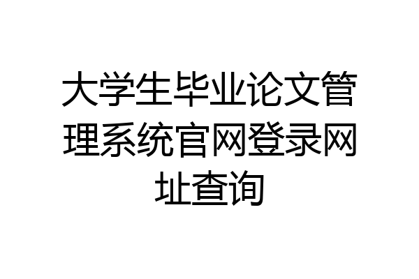 大学生毕业论文管理系统官网登录网址查询