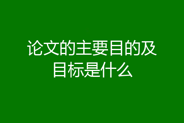 论文的主要目的及目标是什么