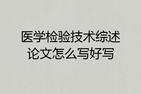 医学检验技术综述论文怎么写好写