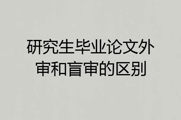 研究生毕业论文外审和盲审的区别
