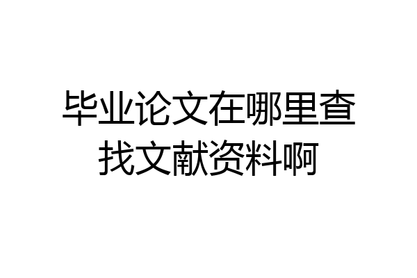 毕业论文在哪里查找文献资料啊