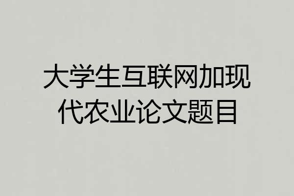 大学生互联网加现代农业论文题目