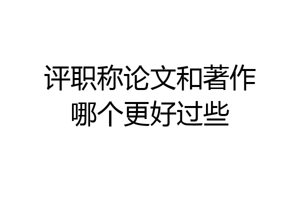评职称论文和著作哪个更好过些