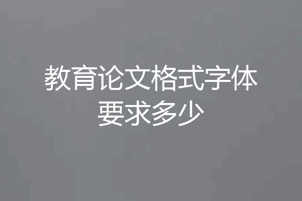 教育论文格式字体要求多少