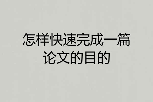 怎样快速完成一篇论文的目的