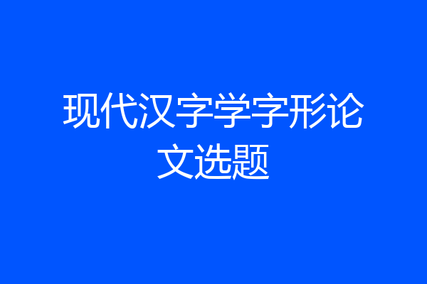 现代汉字学字形论文选题