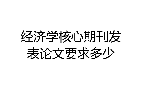 经济学核心期刊发表论文要求多少