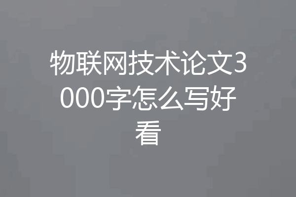 物联网技术论文3000字怎么写好看