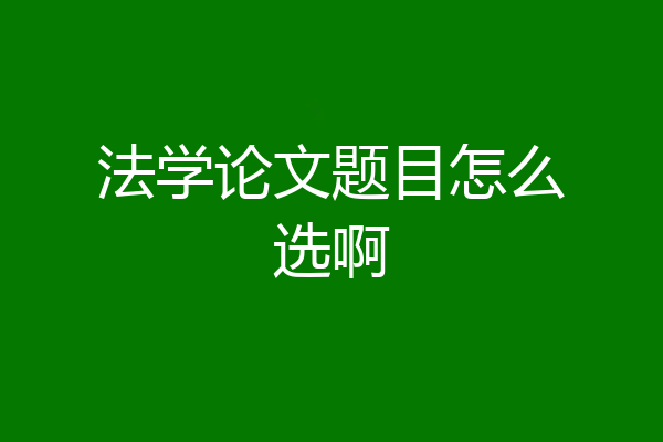 法学论文题目怎么选啊