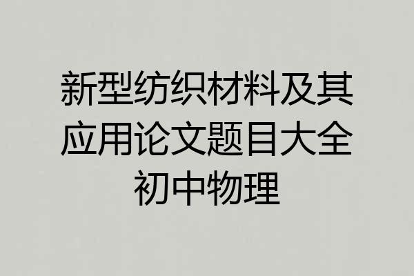 新型纺织材料及其应用论文题目大全初中物理