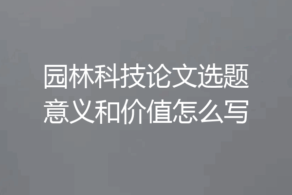园林科技论文选题意义和价值怎么写