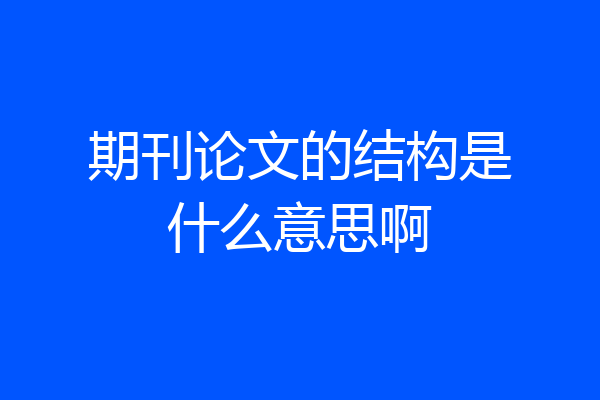 期刊论文的结构是什么意思啊