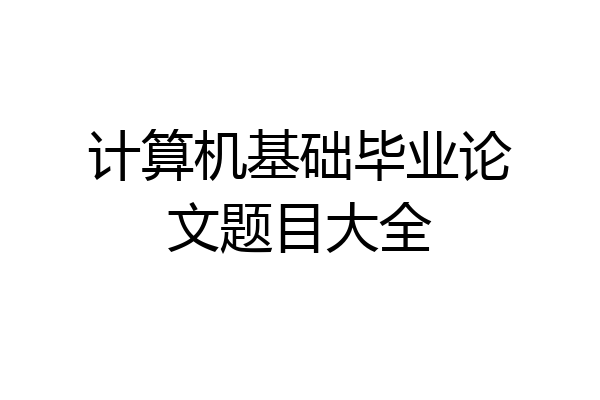 计算机基础毕业论文题目大全