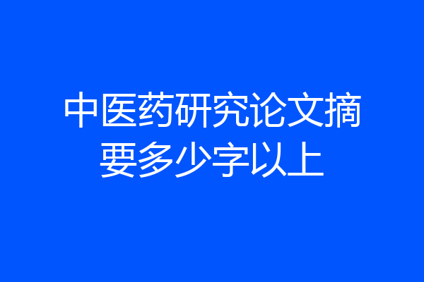 中医药研究论文摘要多少字以上