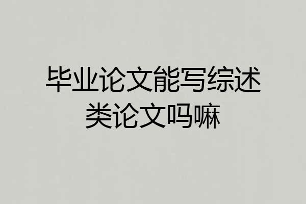毕业论文能写综述类论文吗嘛