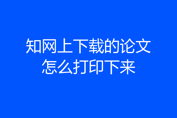 知网上下载的论文怎么打印下来