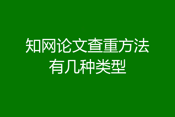 知网论文查重方法有几种类型