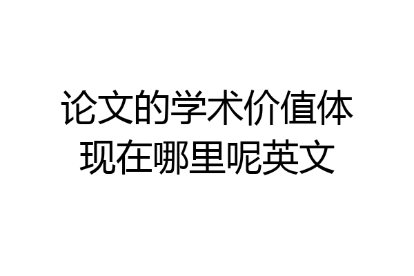 论文的学术价值体现在哪里呢英文