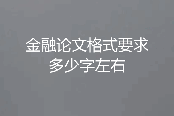 金融论文格式要求多少字左右