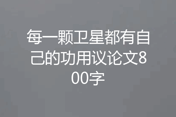 每一颗卫星都有自己的功用议论文800字