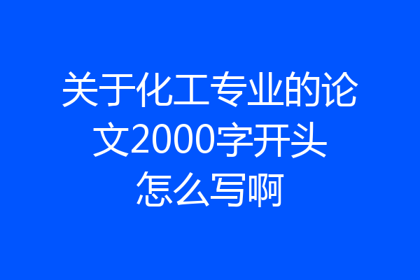 关于化工专业的论文2000字开头怎么写啊