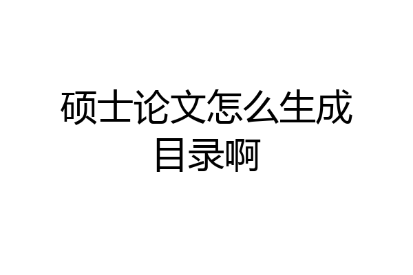 硕士论文怎么生成目录啊
