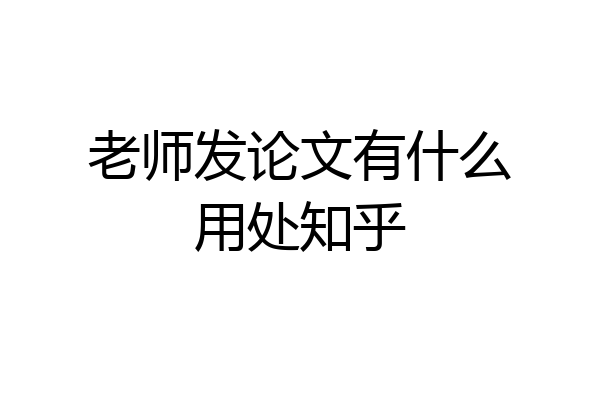 老师发论文有什么用处知乎