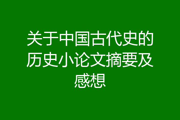 关于中国古代史的历史小论文摘要及感想