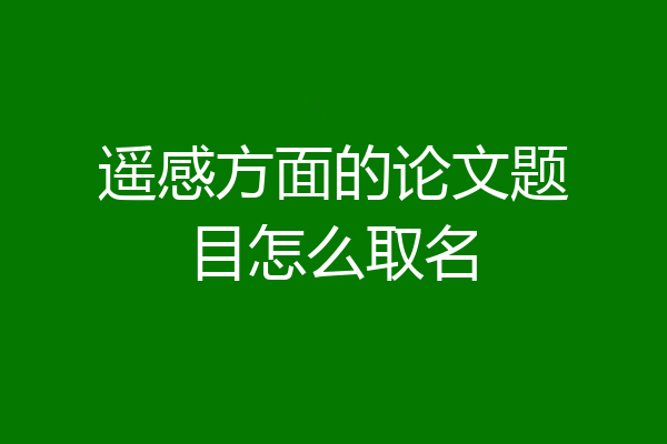 遥感方面的论文题目怎么取名