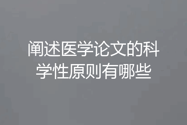 阐述医学论文的科学性原则有哪些