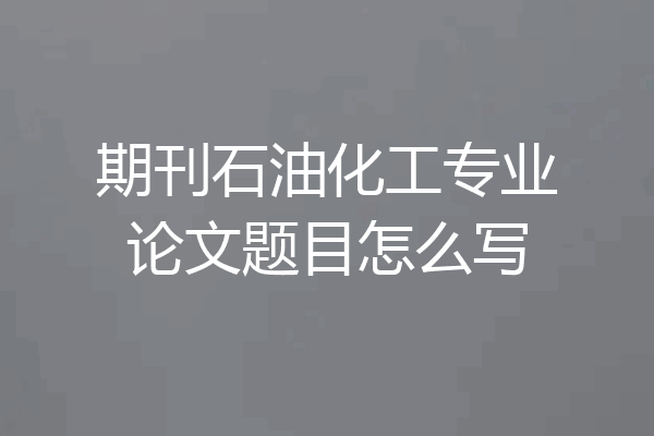 期刊石油化工专业论文题目怎么写